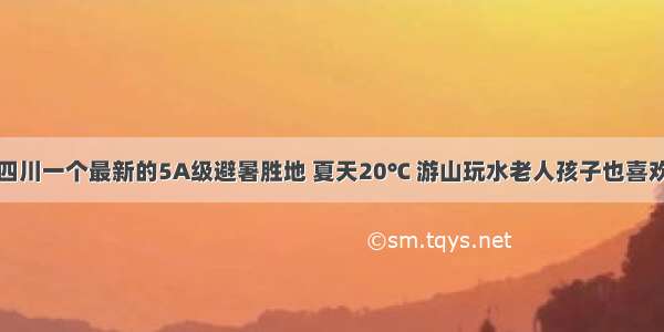 四川一个最新的5A级避暑胜地 夏天20℃ 游山玩水老人孩子也喜欢