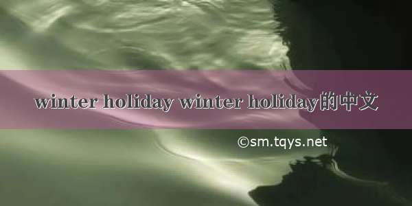 winter holiday winter holiday的中文