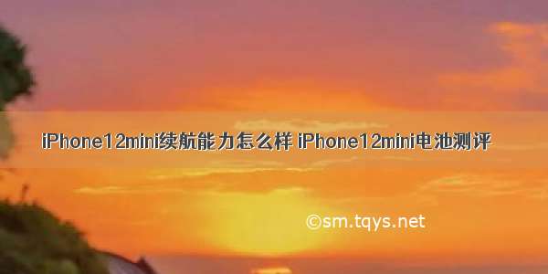 iPhone12mini续航能力怎么样 iPhone12mini电池测评