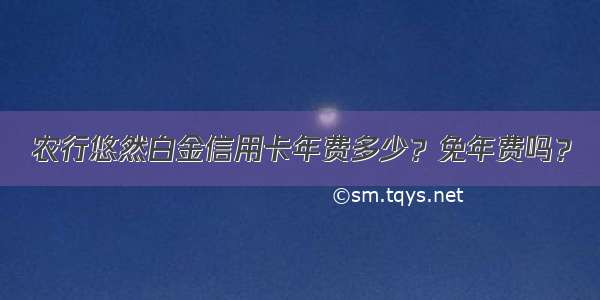 农行悠然白金信用卡年费多少？免年费吗？