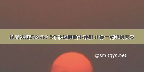 经常失眠怎么办？5个快速睡眠小妙招 让你一觉睡到天亮