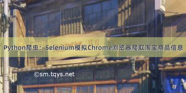 Python爬虫：Selenium模拟Chrome浏览器爬取淘宝商品信息
