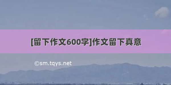 [留下作文600字]作文留下真意