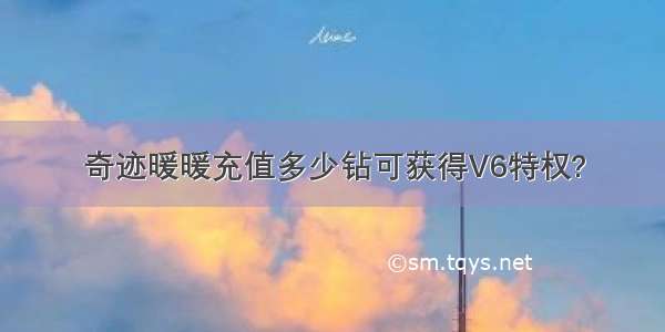 奇迹暖暖充值多少钻可获得V6特权?