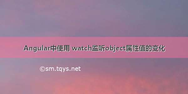 Angular中使用 watch监听object属性值的变化