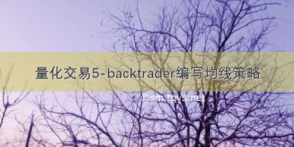 量化交易5-backtrader编写均线策略