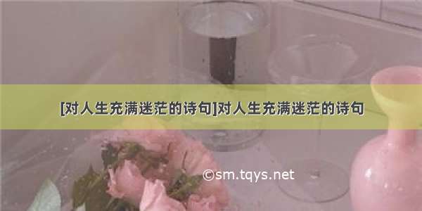 [对人生充满迷茫的诗句]对人生充满迷茫的诗句