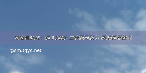 爷爷告诉我：过了50岁 三种福可以享 两种福不能享