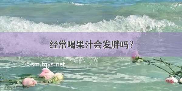 经常喝果汁会发胖吗？