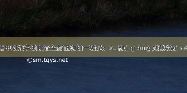 下列词语中划线字的读音全都正确的一项是：A. 襁( qiáng )褓妖娆( ráo )亵 (