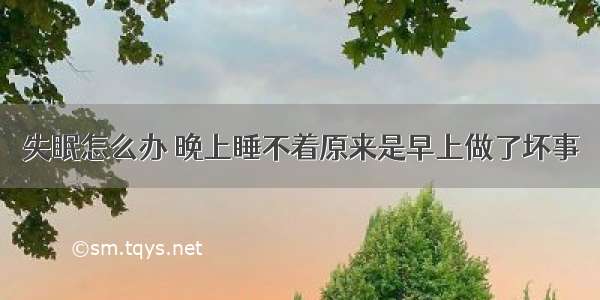 失眠怎么办 晚上睡不着原来是早上做了坏事