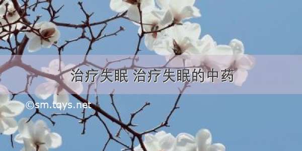 治疗失眠 治疗失眠的中药