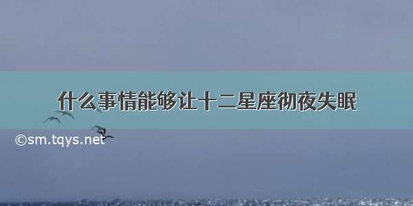 什么事情能够让十二星座彻夜失眠