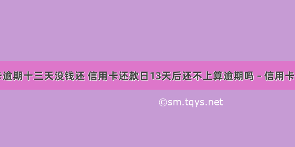 招商信用卡逾期十三天没钱还 信用卡还款日13天后还不上算逾期吗 – 信用卡还款 – 前端