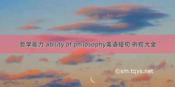 哲学能力 ability of philosophy英语短句 例句大全