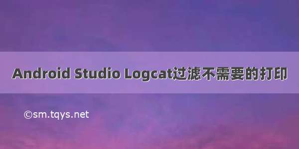 Android Studio Logcat过滤不需要的打印