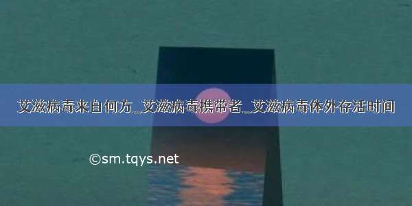 艾滋病毒来自何方_艾滋病毒携带者_艾滋病毒体外存活时间