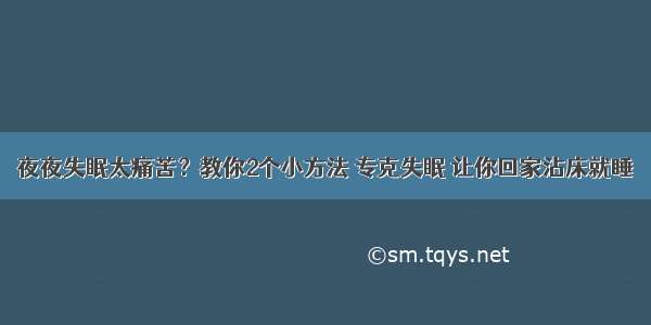 夜夜失眠太痛苦？教你2个小方法 专克失眠 让你回家沾床就睡