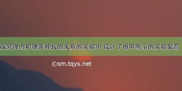 某同学在做探究弹力和弹簧伸长的关系的实验中 设计了图甲所示的实验装置．他先测出不