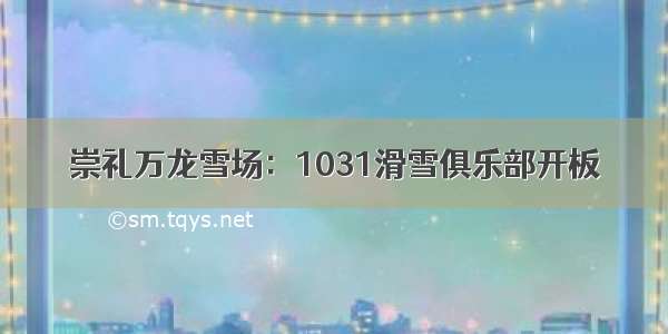 崇礼万龙雪场：1031滑雪俱乐部开板