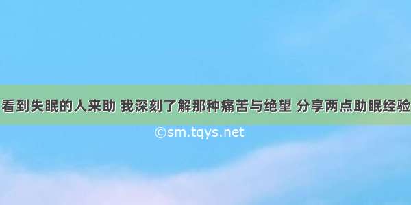 看到失眠的人来助 我深刻了解那种痛苦与绝望 分享两点助眠经验