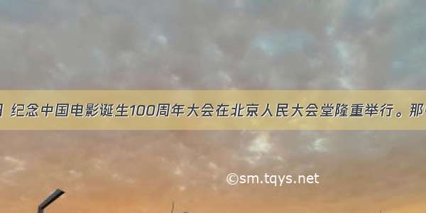 12月28日 纪念中国电影诞生100周年大会在北京人民大会堂隆重举行。那中国最早