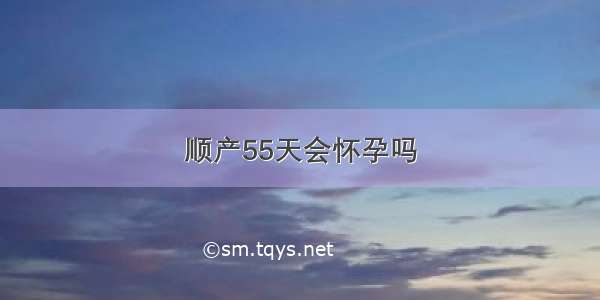 顺产55天会怀孕吗