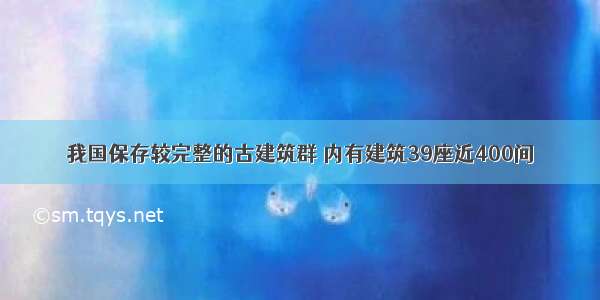 我国保存较完整的古建筑群 内有建筑39座近400间