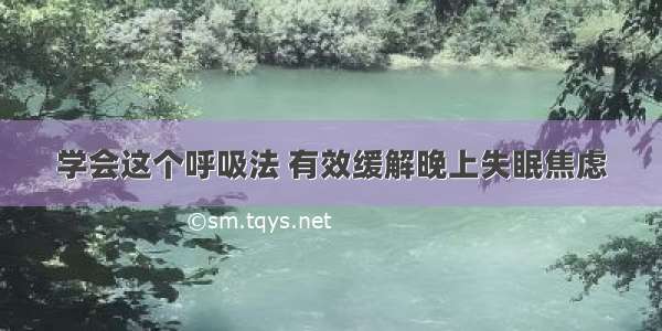 学会这个呼吸法 有效缓解晚上失眠焦虑