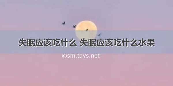 失眠应该吃什么 失眠应该吃什么水果