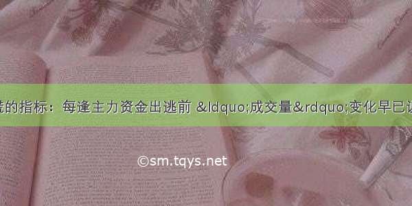 股市中最不会说谎的指标：每逢主力资金出逃前 &ldquo;成交量&rdquo;变化早已说明了一切 务必第