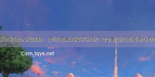 春节红包大战攻略：支付宝集五福平分5亿 QQ走运红包奖金达2亿