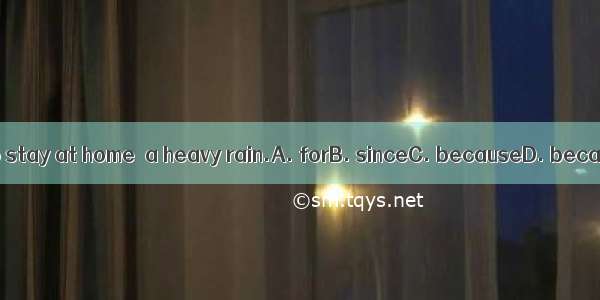 We had to stay at home  a heavy rain.A. forB. sinceC. becauseD. because of