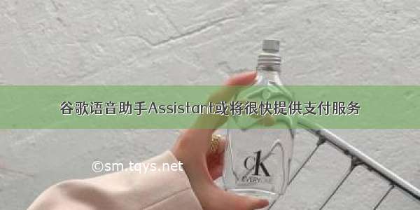 谷歌语音助手Assistant或将很快提供支付服务