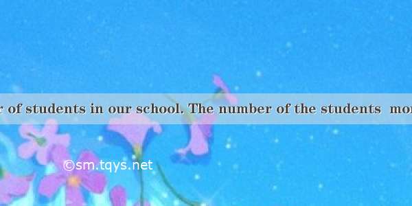 There  a number of students in our school. The number of the students  more than 7000.A. i