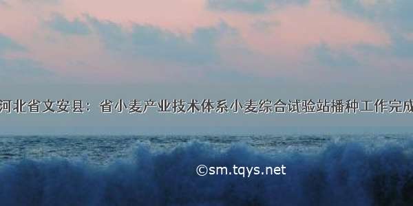 河北省文安县：省小麦产业技术体系小麦综合试验站播种工作完成