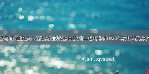 单选题下列说法不正确的是A.氢键在形成蛋白质的二级结构和DNA双螺旋结构中起关键作用B