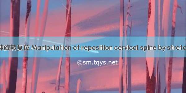 颈椎拔伸旋转复位 Manipulation of reposition cervical spine by stretching