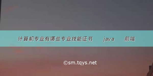 计算机专业有哪些专业技能证书 – java – 前端