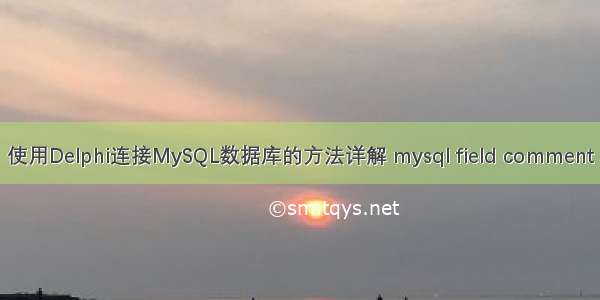 使用Delphi连接MySQL数据库的方法详解 mysql field comment