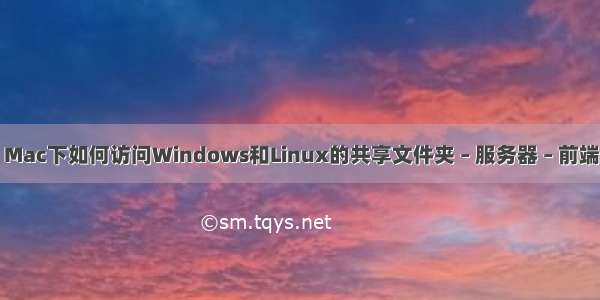 Mac下如何访问Windows和Linux的共享文件夹 – 服务器 – 前端