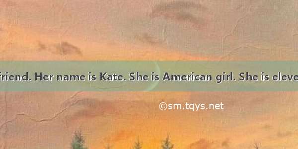 I have a good friend. Her name is Kate. She is American girl. She is eleven. She with her