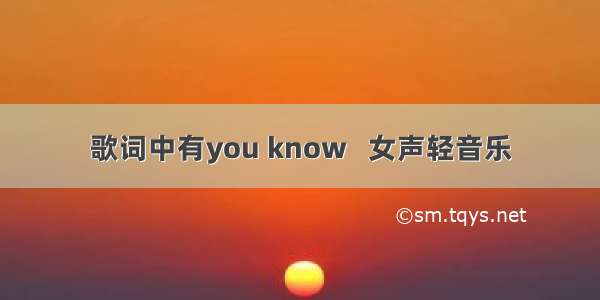 歌词中有you know   女声轻音乐