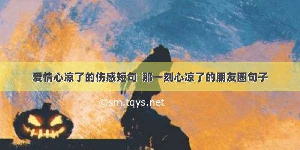 爱情心凉了的伤感短句  那一刻心凉了的朋友圈句子