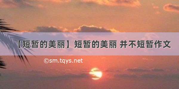 【短暂的美丽】短暂的美丽 并不短暂作文