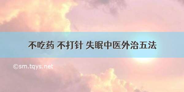 不吃药 不打针 失眠中医外治五法