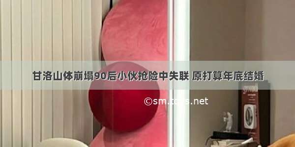 甘洛山体崩塌90后小伙抢险中失联 原打算年底结婚