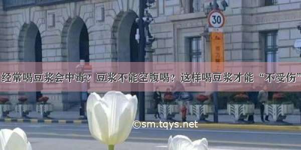 经常喝豆浆会中毒？豆浆不能空腹喝？这样喝豆浆才能“不受伤”