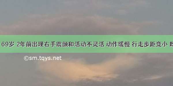 患者 男 69岁 2年前出现右手震颤和活动不灵活 动作缓慢 行走步距变小 既往无高