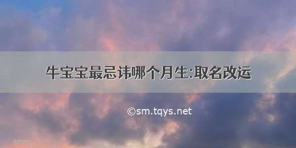 牛宝宝最忌讳哪个月生:取名改运